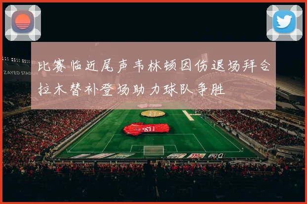 比赛临近尾声韦林顿因伤退场拜合拉木替补登场助力球队争胜