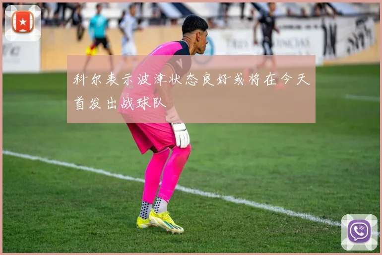 科尔表示波津状态良好或将在今天首发出战球队