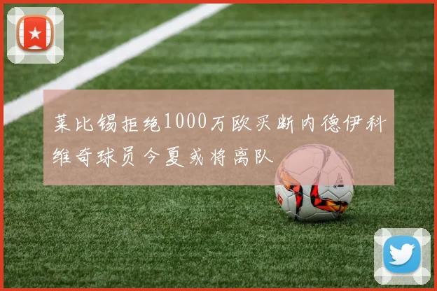 莱比锡拒绝1000万欧买断内德伊科维奇球员今夏或将离队