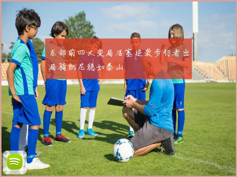 东部前四大变局活塞逆袭步行者出局骑凯尼稳如泰山