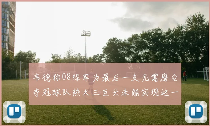 韦德称08绿军为最后一支无需磨合夺冠球队热火三巨头未能实现这一目标